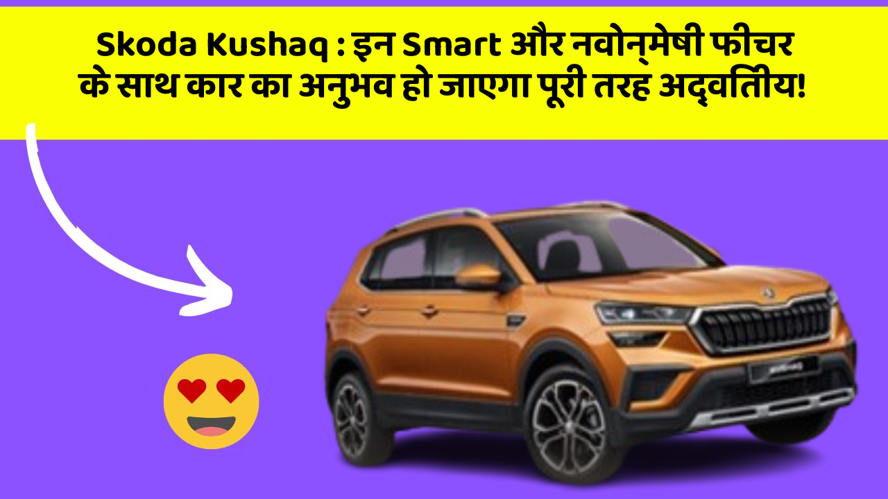Skoda Kushaq: इन Smart और नवोन्मेषी फीचर के साथ कार का अनुभव हो जाएगा पूरी तरह अद्वितीय!