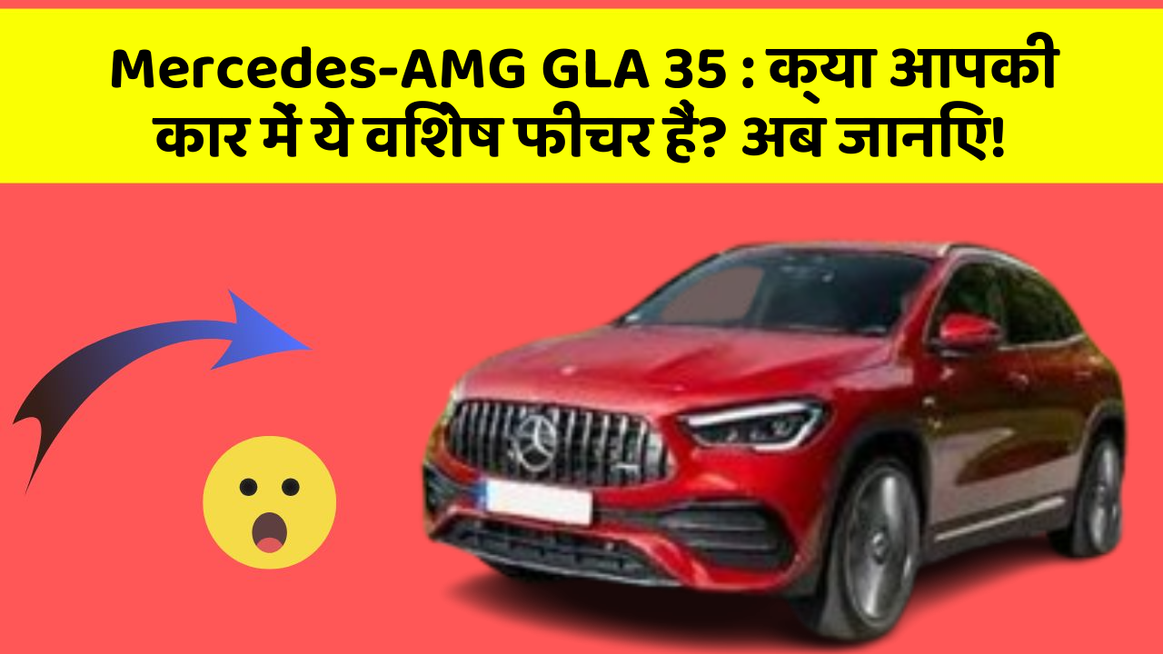 Mercedes-AMG GLA 35 : क्या आपकी कार में ये विशेष फीचर हैं? अब जानिए!