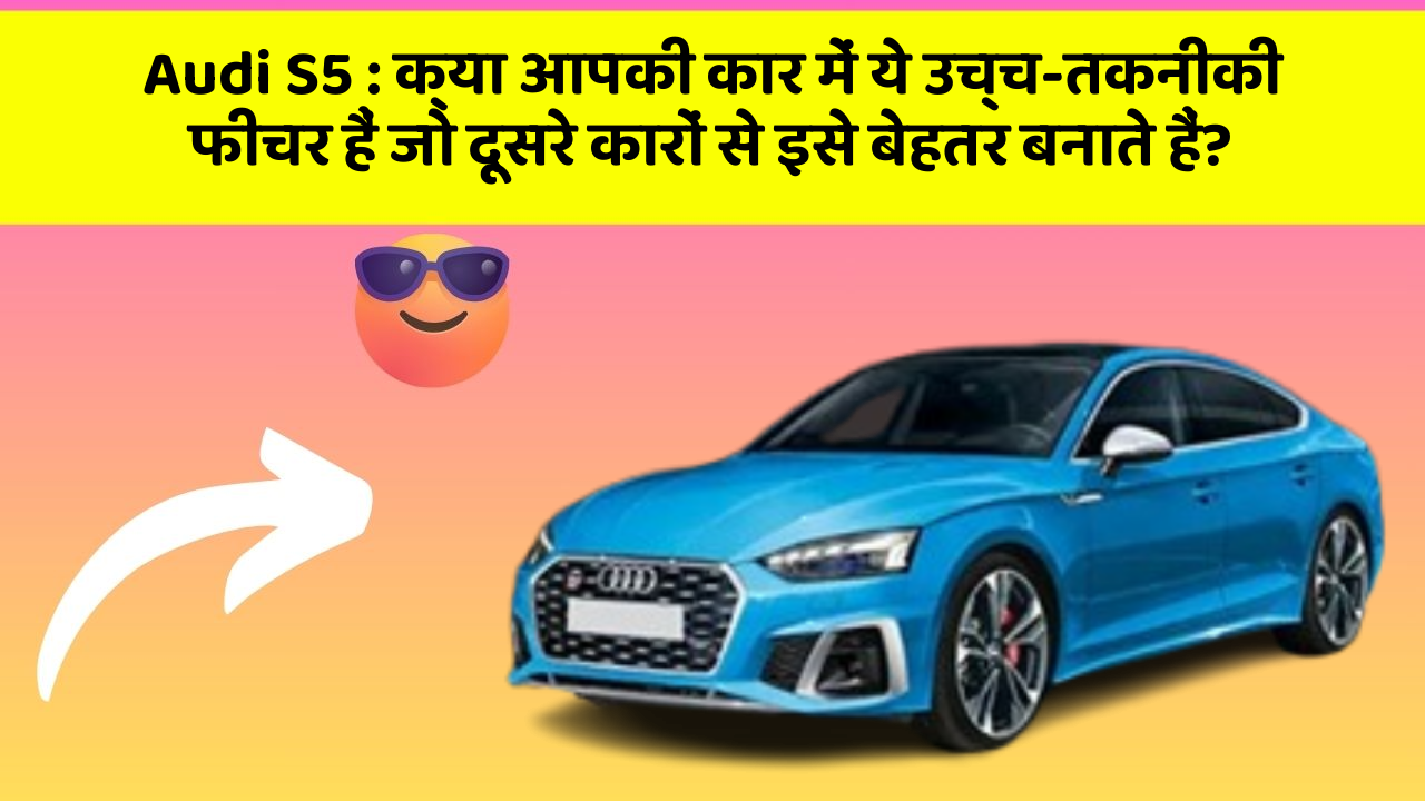 Audi S5: क्या आपकी कार में ये उच्च-तकनीकी फीचर हैं जो दूसरे कारों से इसे बेहतर बनाते हैं?