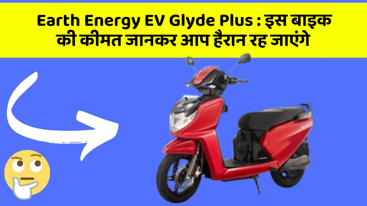 Earth Energy EV Glyde Plus : इस बाइक की कीमत जानकर आप हैरान रह जाएंगे