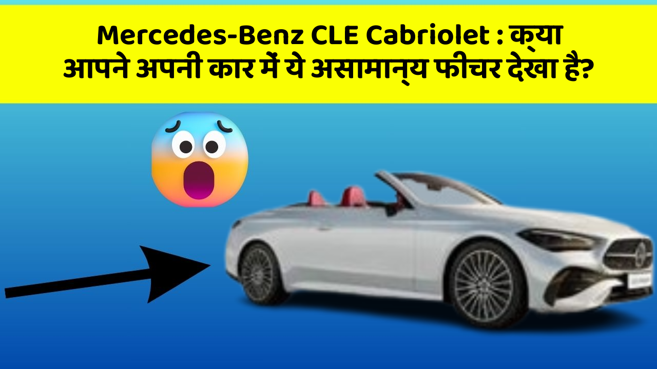 Mercedes-Benz CLE Cabriolet: क्या आपने अपनी कार में ये असामान्य फीचर देखा है?