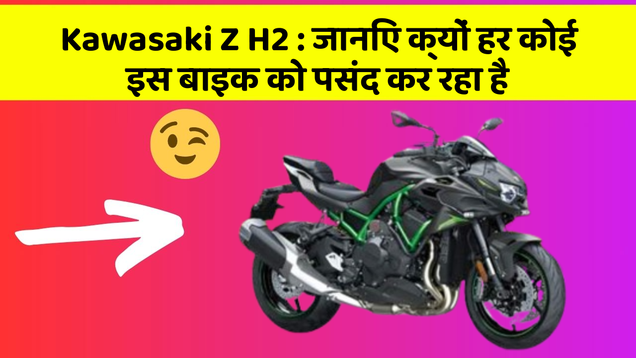 Kawasaki Z H2: जानिए क्यों हर कोई इस बाइक को पसंद कर रहा है