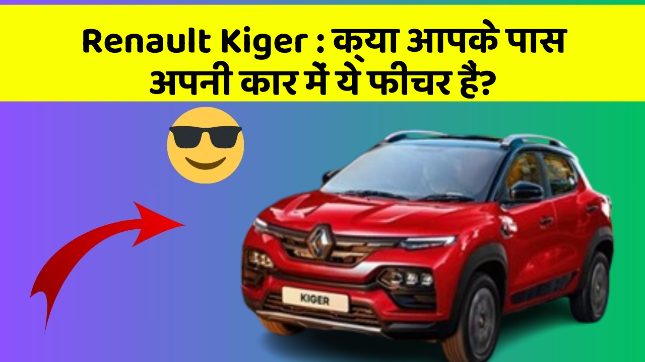 Renault Kiger: क्या आपके पास अपनी कार में ये फीचर हैं?
