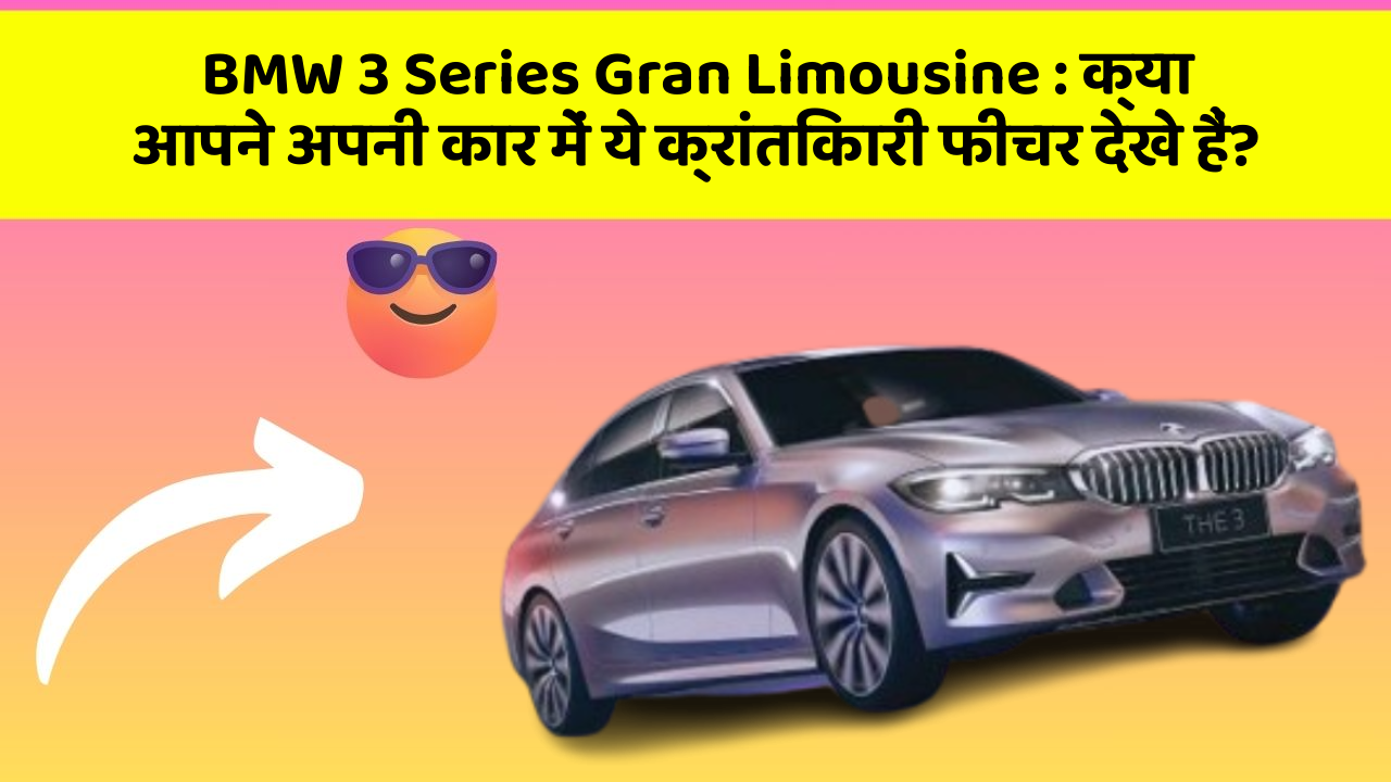 BMW 3 Series Gran Limousine: क्या आपने अपनी कार में ये क्रांतिकारी फीचर देखे हैं?