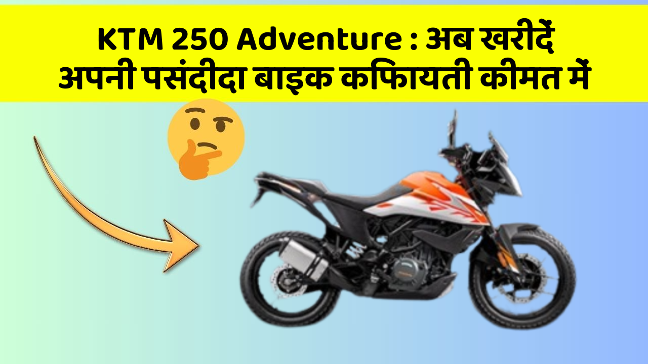 KTM 250 Adventure: अब खरीदें अपनी पसंदीदा बाइक किफायती कीमत में