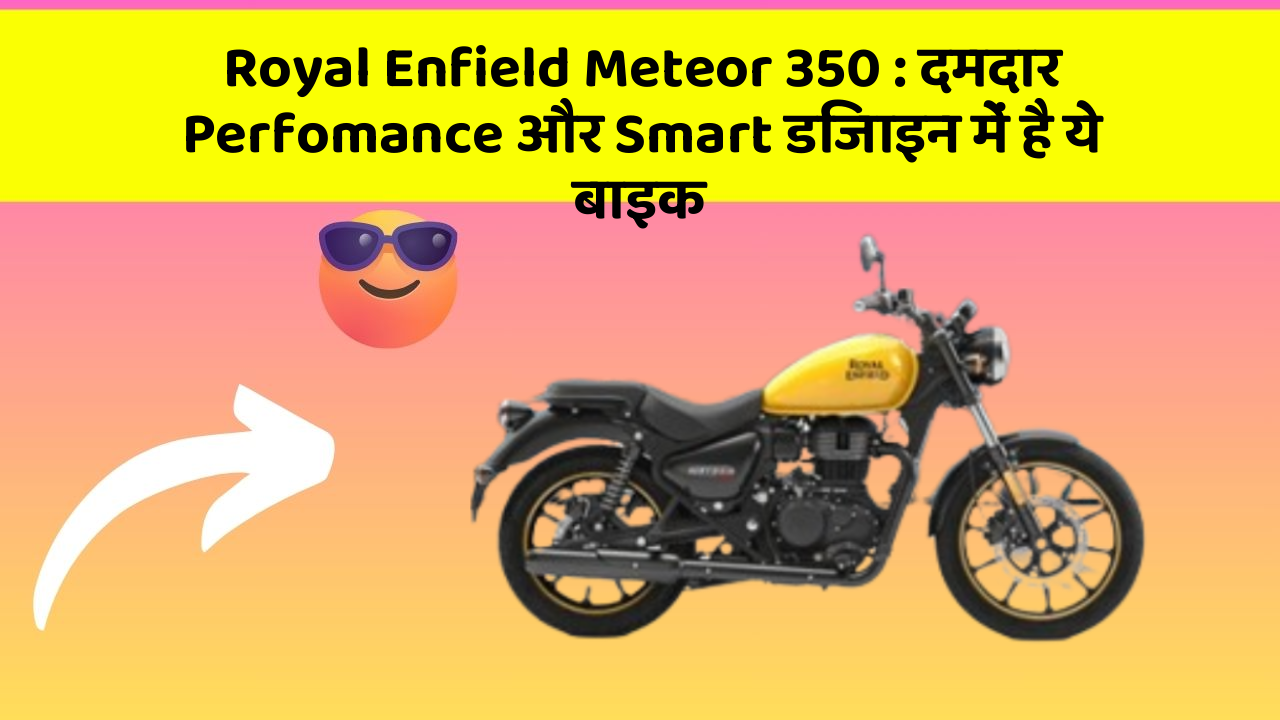 Royal Enfield Meteor 350: दमदार Perfomance और Smart डिजाइन में है ये बाइक