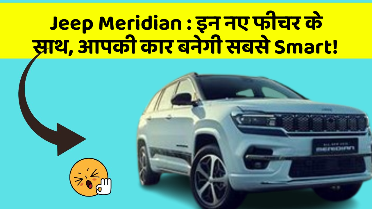 Jeep Meridian: इन नए फीचर के साथ, आपकी कार बनेगी सबसे Smart!