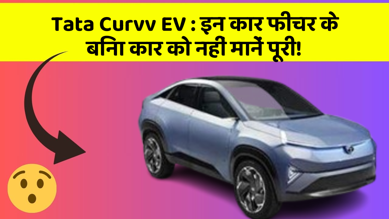 Tata Curvv EV: इन कार फीचर के बिना कार को नहीं मानें पूरी!
