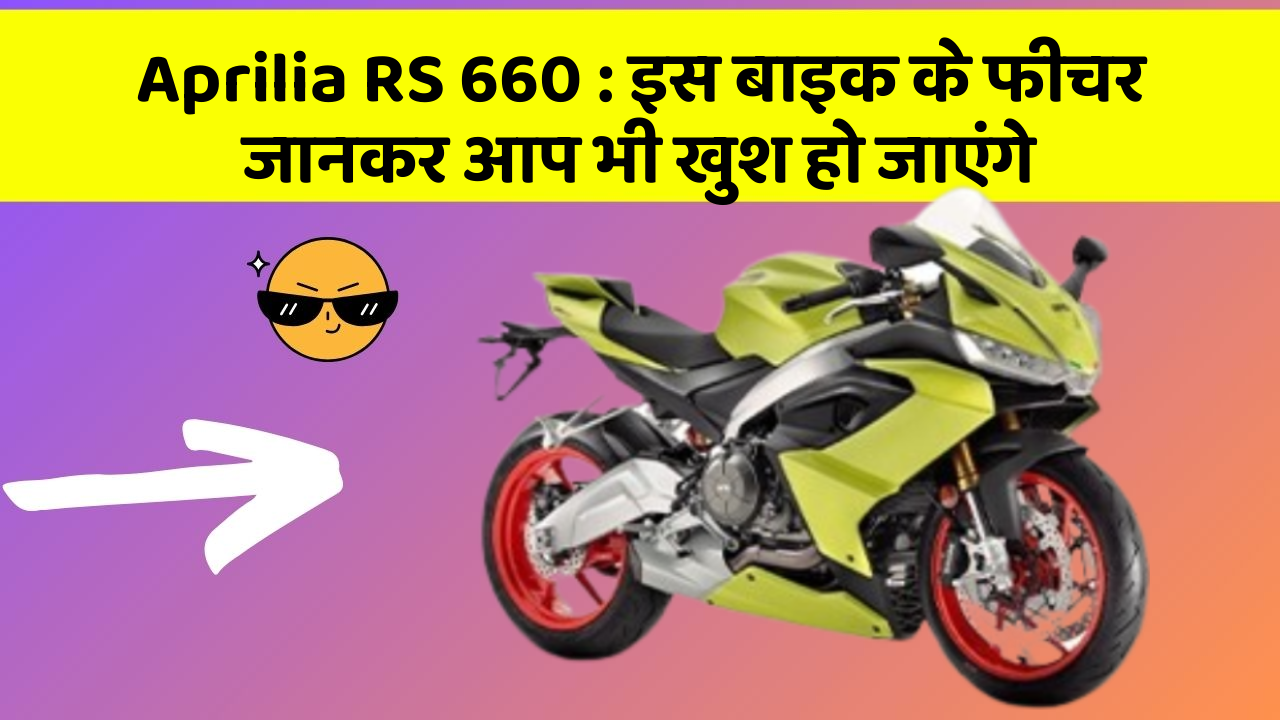 Aprilia RS 660 : इस बाइक के फीचर जानकर आप भी खुश हो जाएंगे