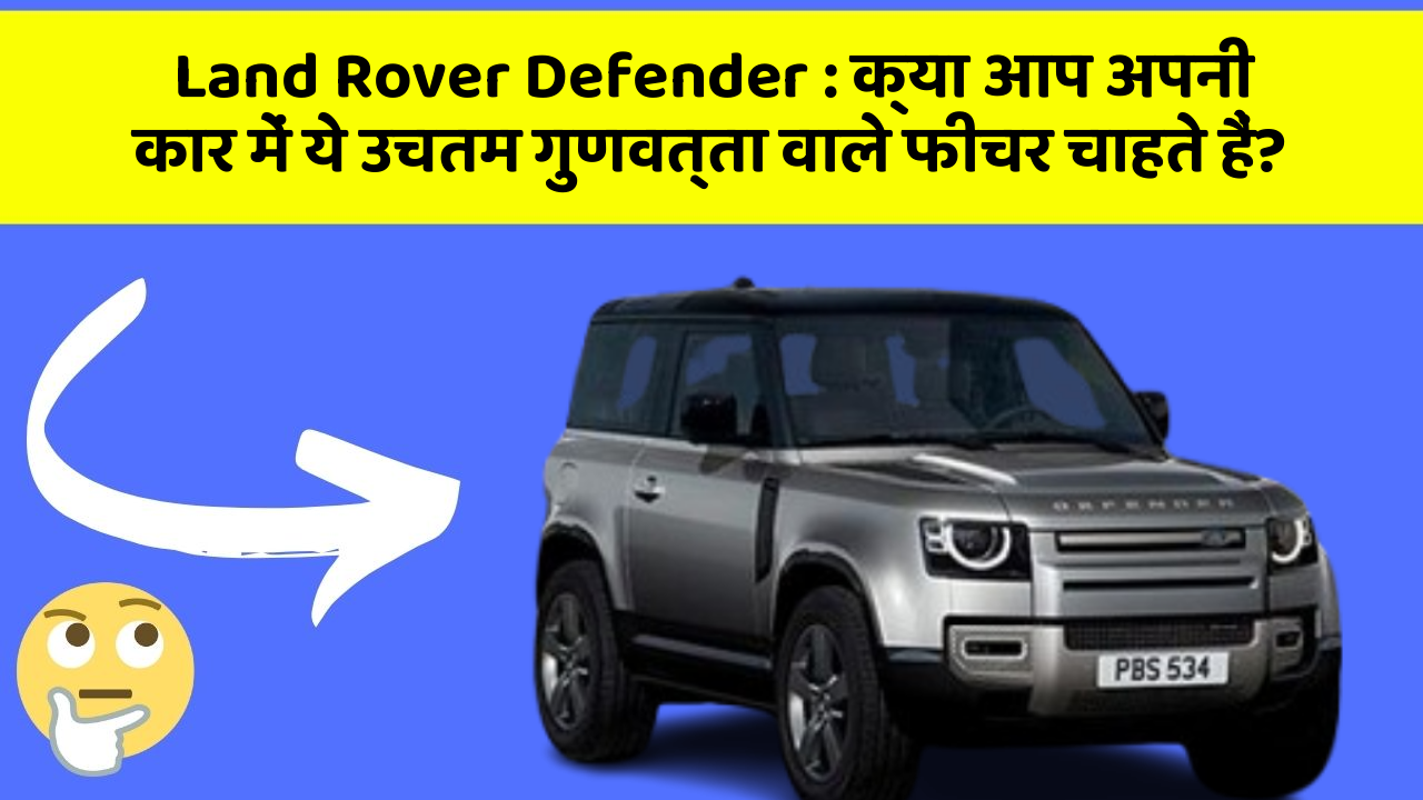 Land Rover Defender:क्या आप अपनी कार में ये उचतम गुणवत्ता वाले फीचर चाहते हैं?