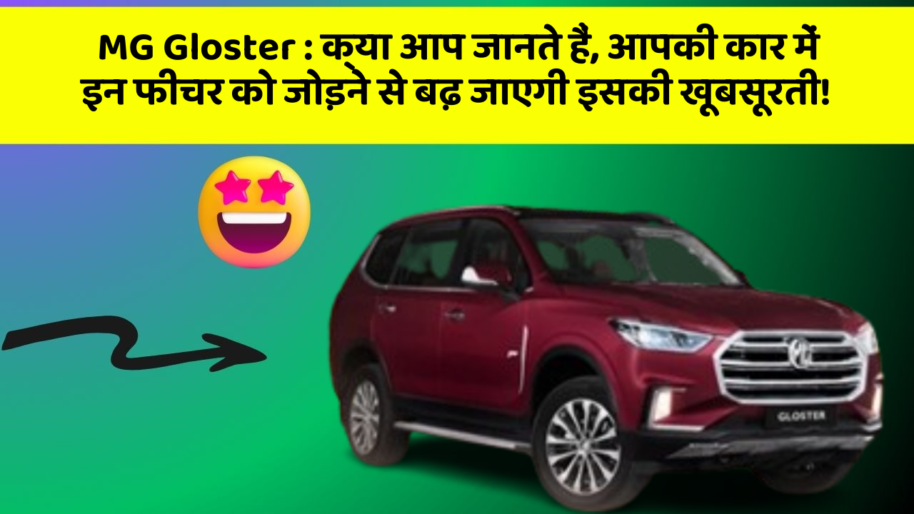 MG Gloster : क्या आप जानते हैं, आपकी कार में इन फीचर को जोड़ने से बढ़ जाएगी इसकी खूबसूरती!
