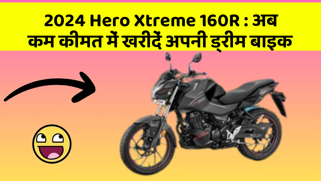 2024 Hero Xtreme 160R: अब कम कीमत में खरीदें अपनी ड्रीम बाइक