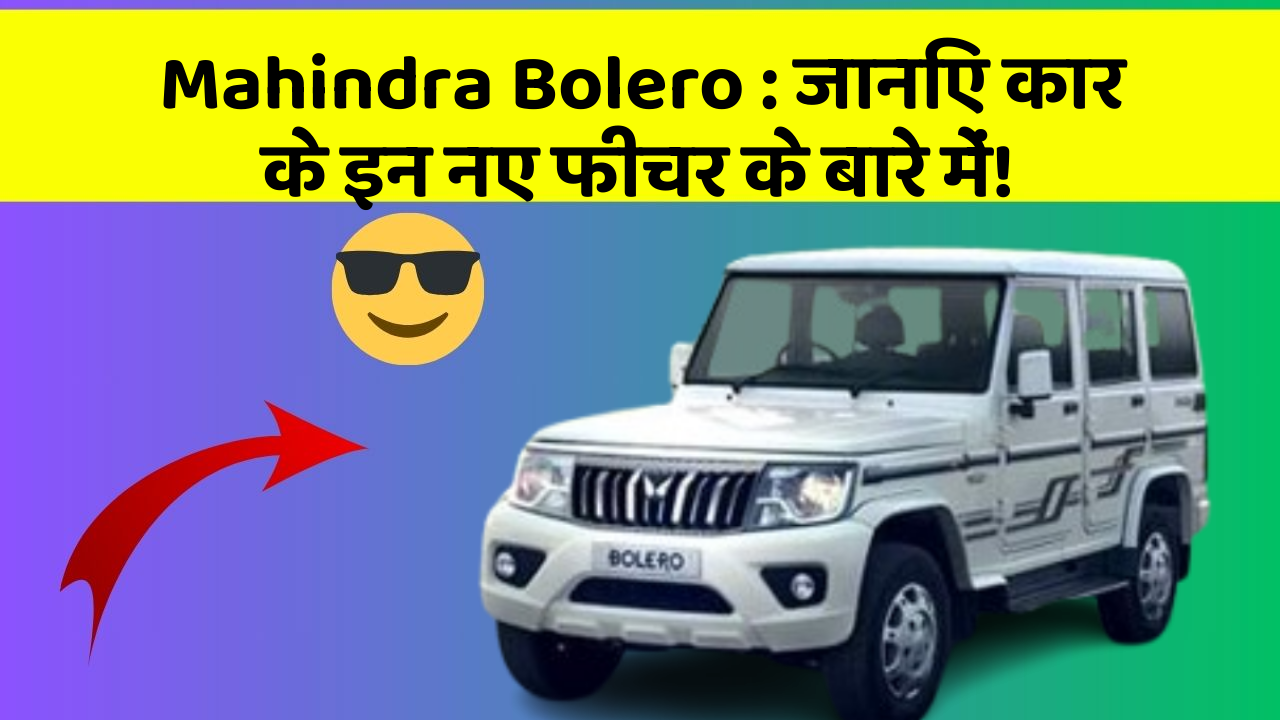 Mahindra Bolero: जानिए कार के इन नए फीचर के बारे में!