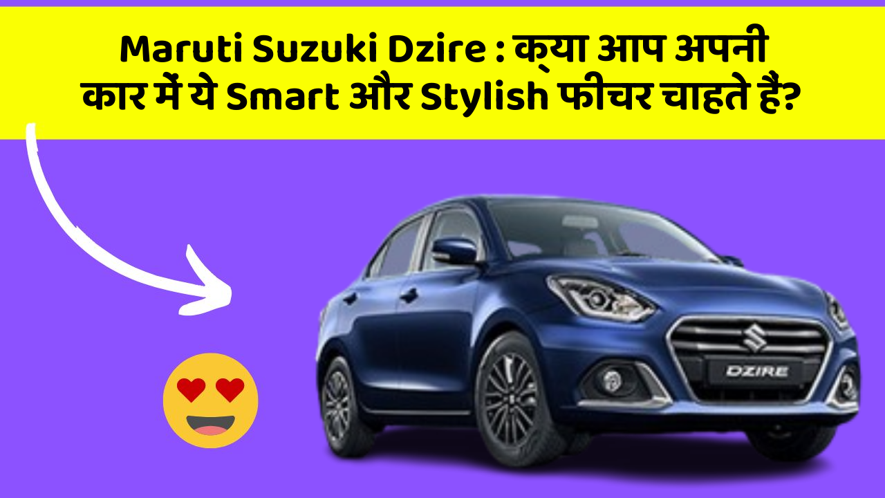 Maruti Suzuki Dzire: क्या आप अपनी कार में ये Smart और Stylish फीचर चाहते हैं?