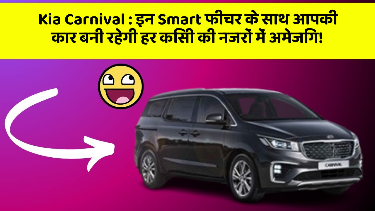Kia Carnival: इन Smart फीचर के साथ आपकी कार बनी रहेगी हर किसी की नजरों में अमेजिंग!