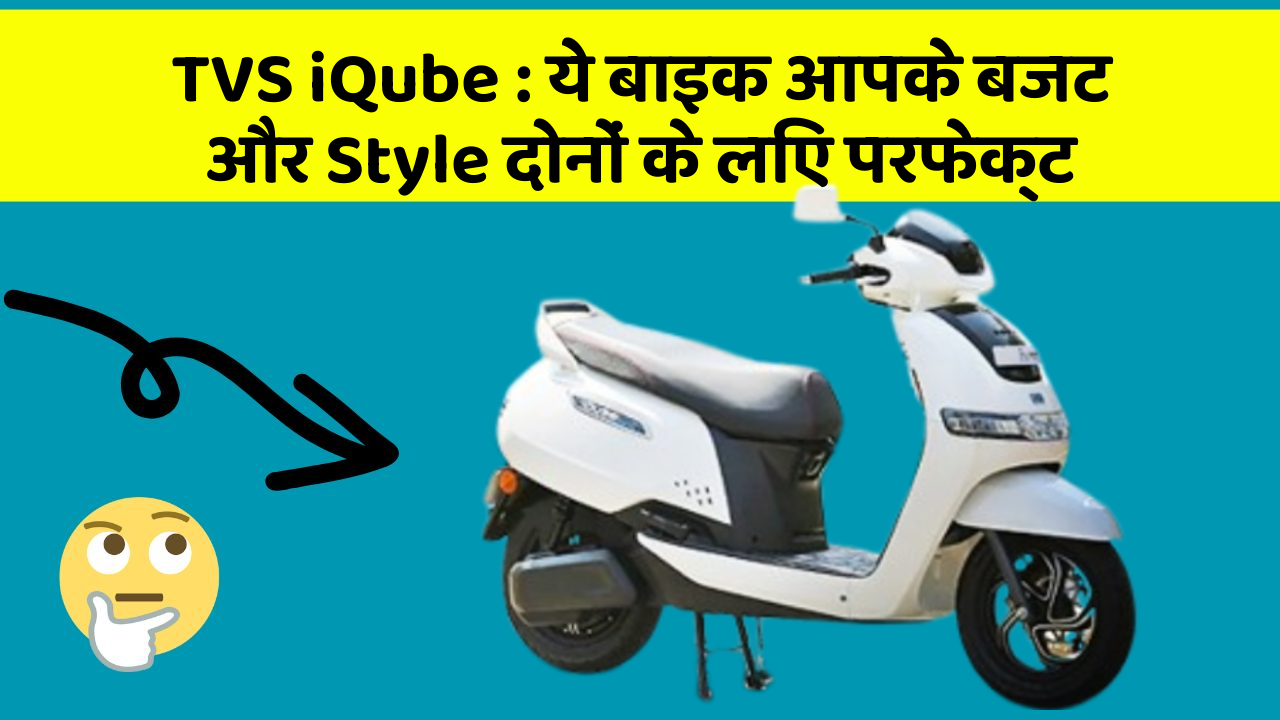 TVS iQube: ये बाइक आपके बजट और Style दोनों के लिए परफेक्ट