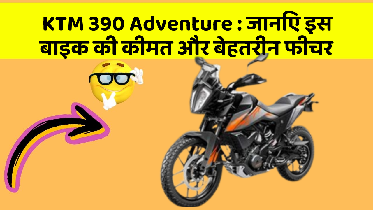 KTM 390 Adventure: जानिए इस बाइक की कीमत और बेहतरीन फीचर