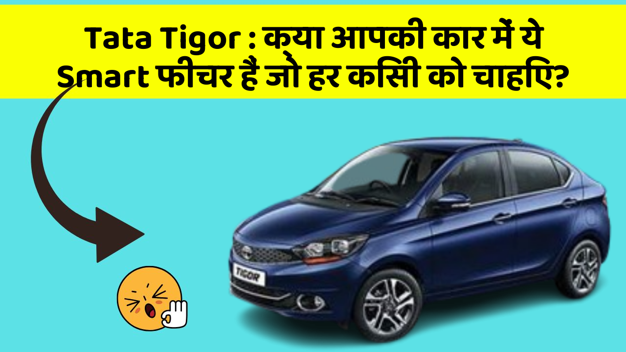 Tata Tigor: क्या आपकी कार में ये Smart फीचर हैं जो हर किसी को चाहिए?