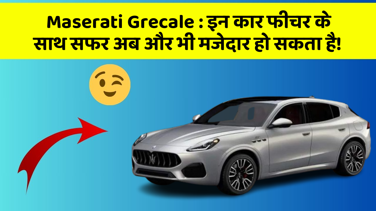 Maserati Grecale : इन कार फीचर के साथ सफर अब और भी मजेदार हो सकता है!
