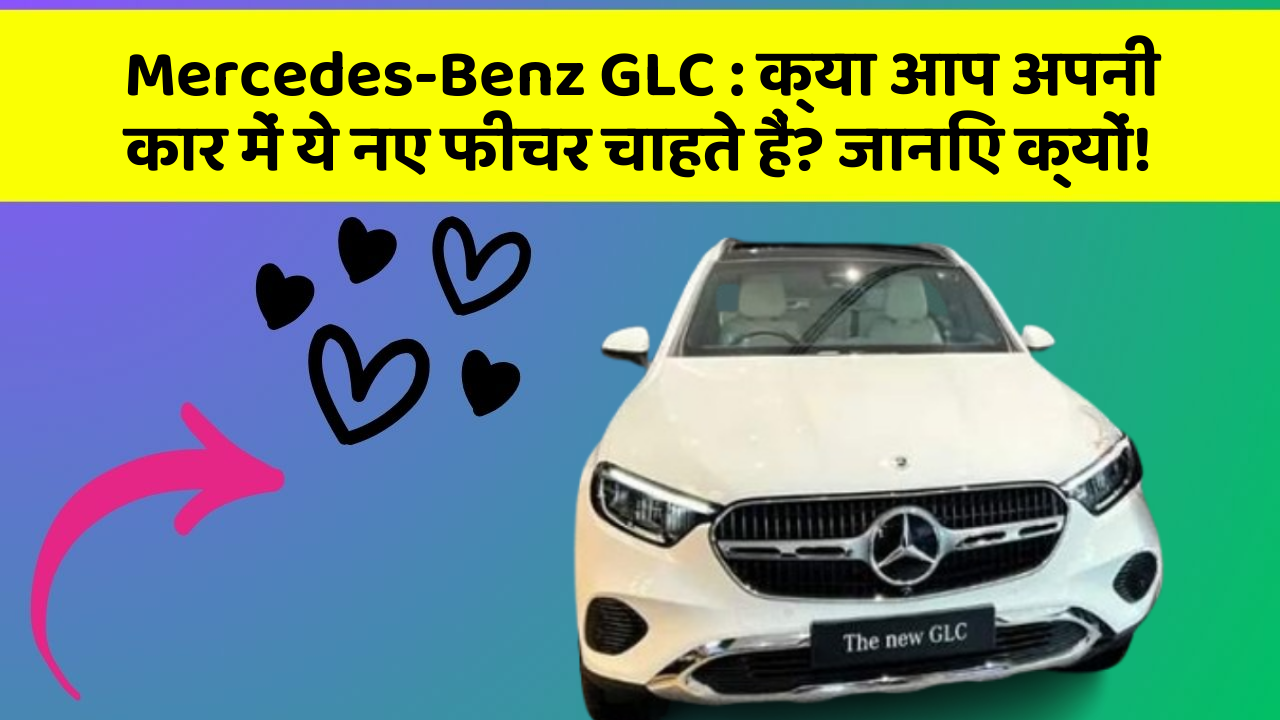 Mercedes-Benz GLC: क्या आप अपनी कार में ये नए फीचर चाहते हैं? जानिए क्यों!