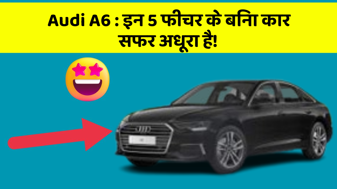 Audi A6: इन 5 फीचर के बिना कार सफर अधूरा है!