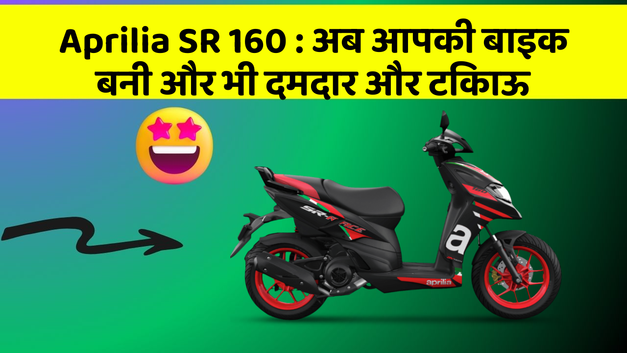Aprilia SR 160: अब आपकी बाइक बनी और भी दमदार और टिकाऊ