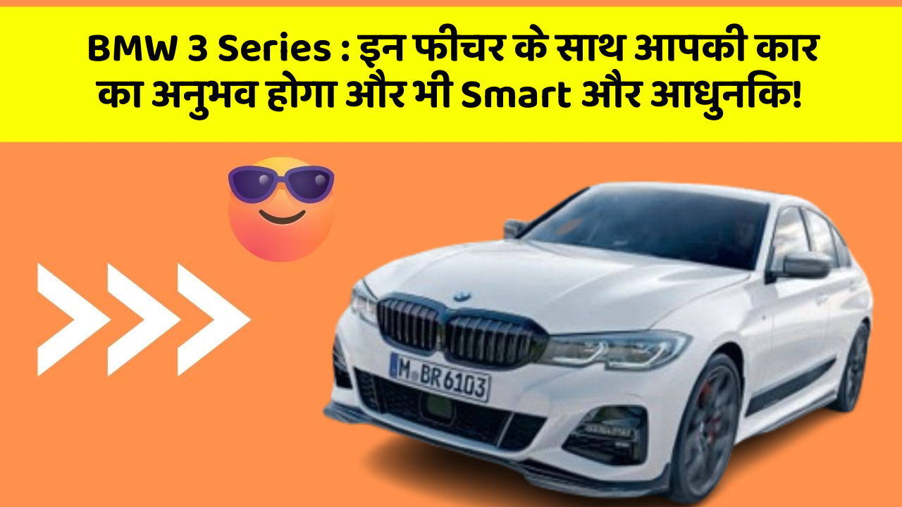 BMW 3 Series : इन फीचर के साथ आपकी कार का अनुभव होगा और भी Smart और आधुनिक!