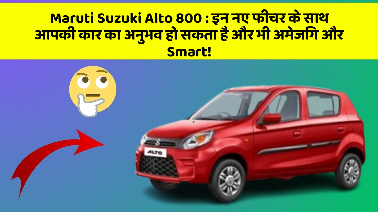 Maruti Suzuki Alto 800 : इन नए फीचर के साथ आपकी कार का अनुभव हो सकता है और भी अमेजिंग और Smart!