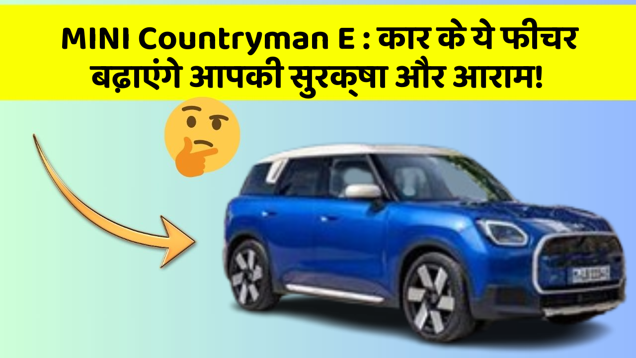 MINI Countryman E: कार के ये फीचर बढ़ाएंगे आपकी सुरक्षा और आराम!