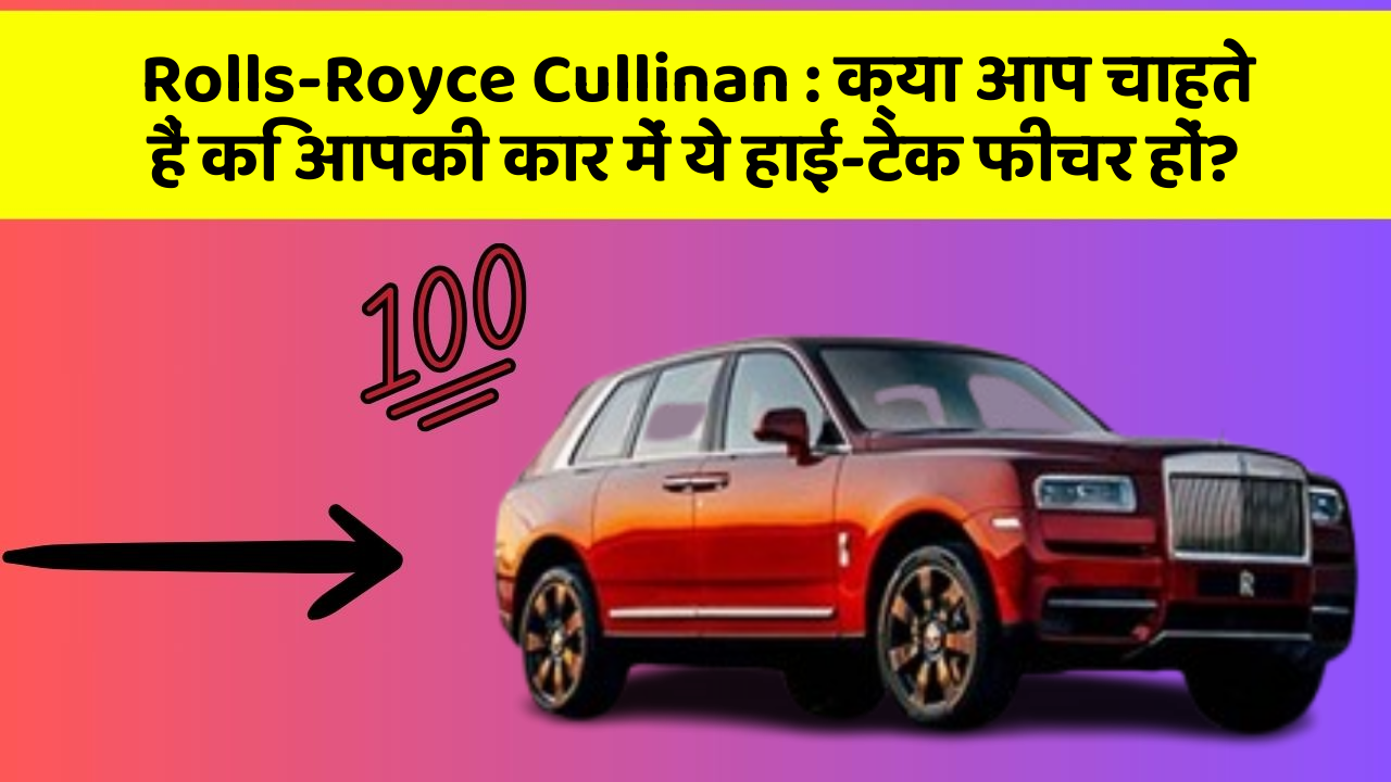 Rolls-Royce Cullinan: क्या आप चाहते हैं कि आपकी कार में ये हाई-टेक फीचर हों?