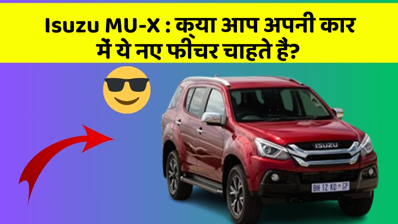 Isuzu MU-X : क्या आप अपनी कार में ये नए फीचर चाहते हैं?