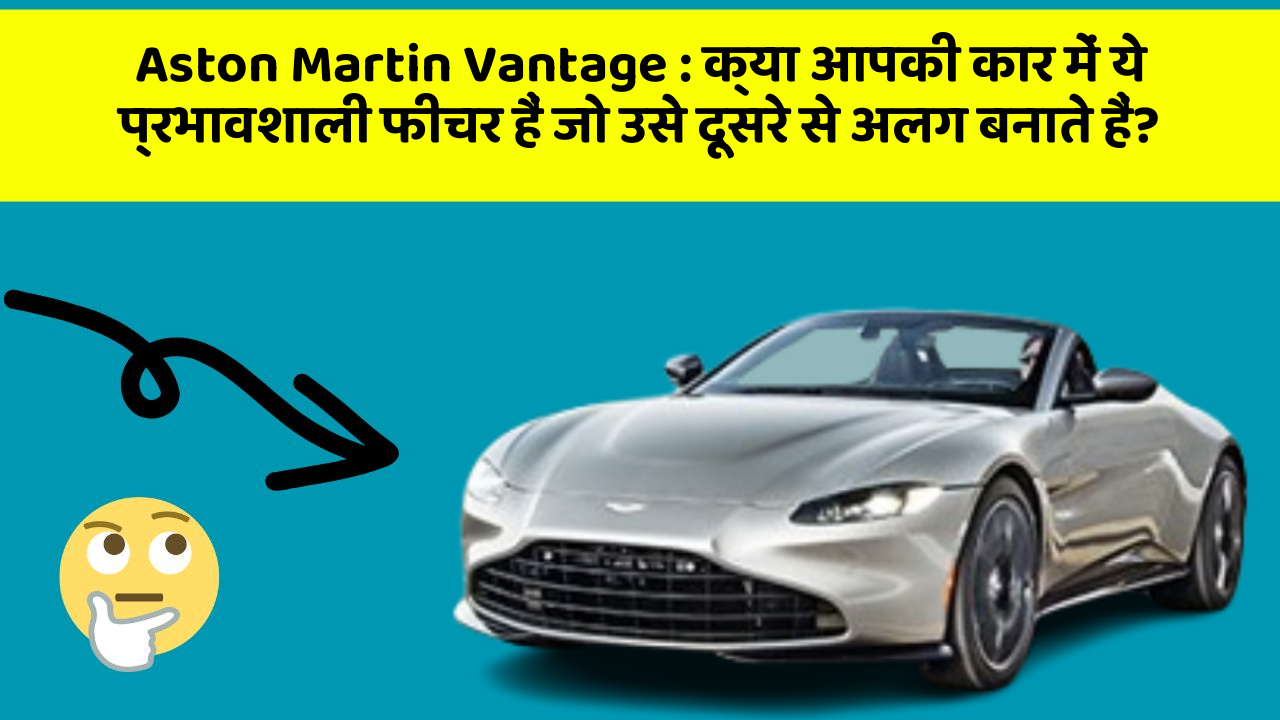 Aston Martin Vantage : क्या आपकी कार में ये प्रभावशाली फीचर हैं जो उसे दूसरे से अलग बनाते हैं?