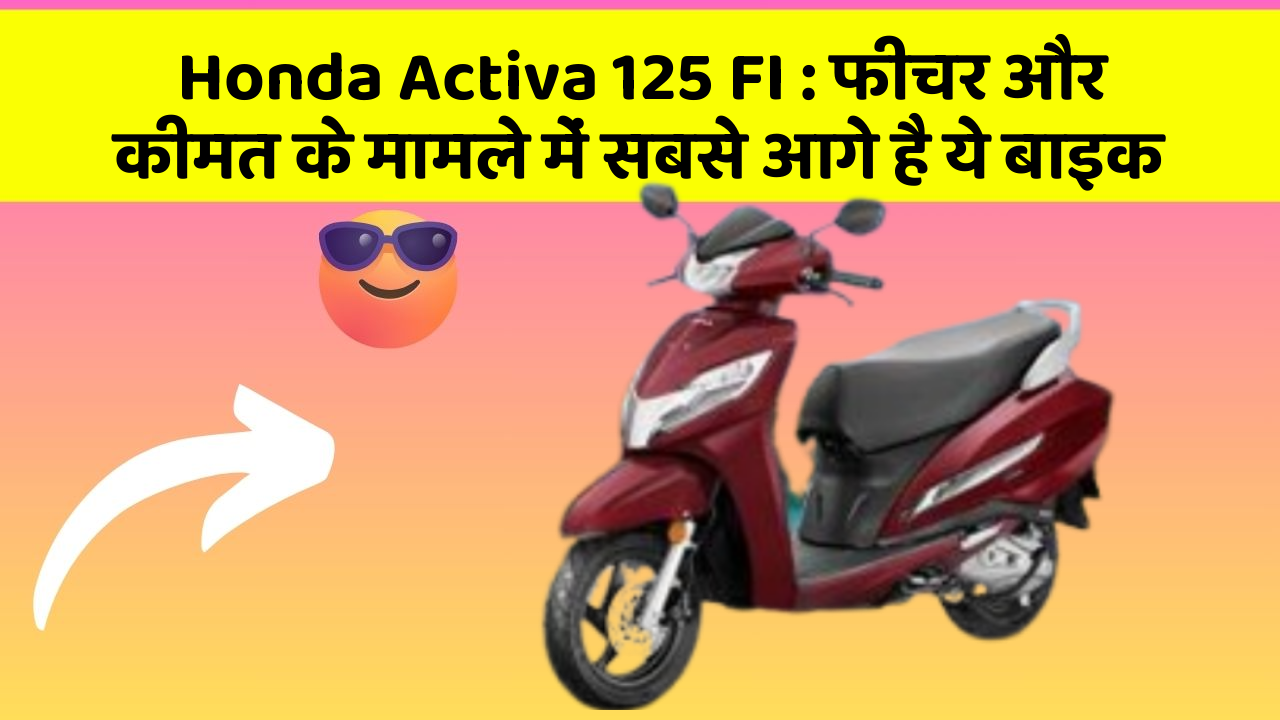 Honda Activa 125 FI: फीचर और कीमत के मामले में सबसे आगे है ये बाइक