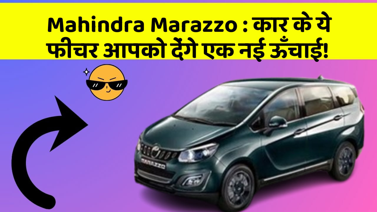 Mahindra Marazzo: कार के ये फीचर आपको देंगे एक नई ऊँचाई!