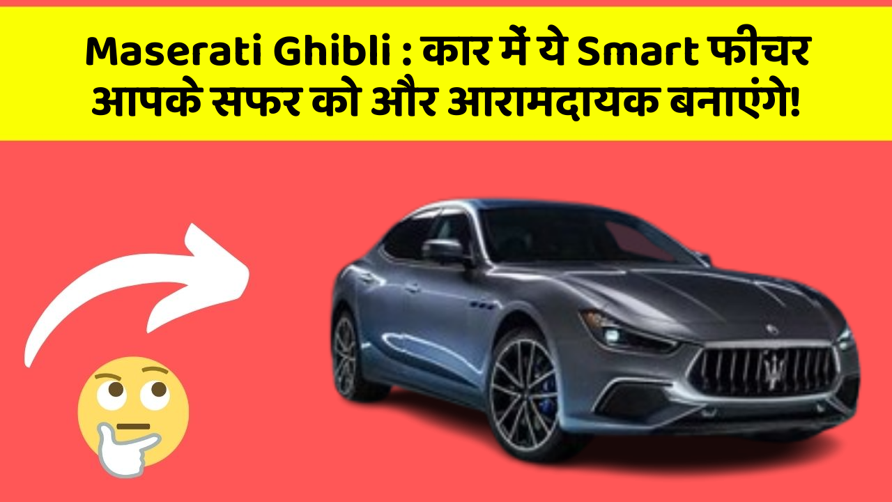 Maserati Ghibli : कार में ये Smart फीचर आपके सफर को और आरामदायक बनाएंगे!