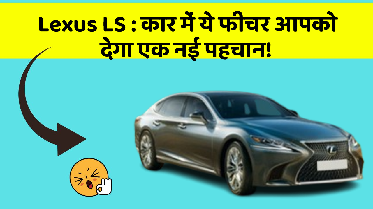 Lexus LS: कार में ये फीचर आपको देगा एक नई पहचान!