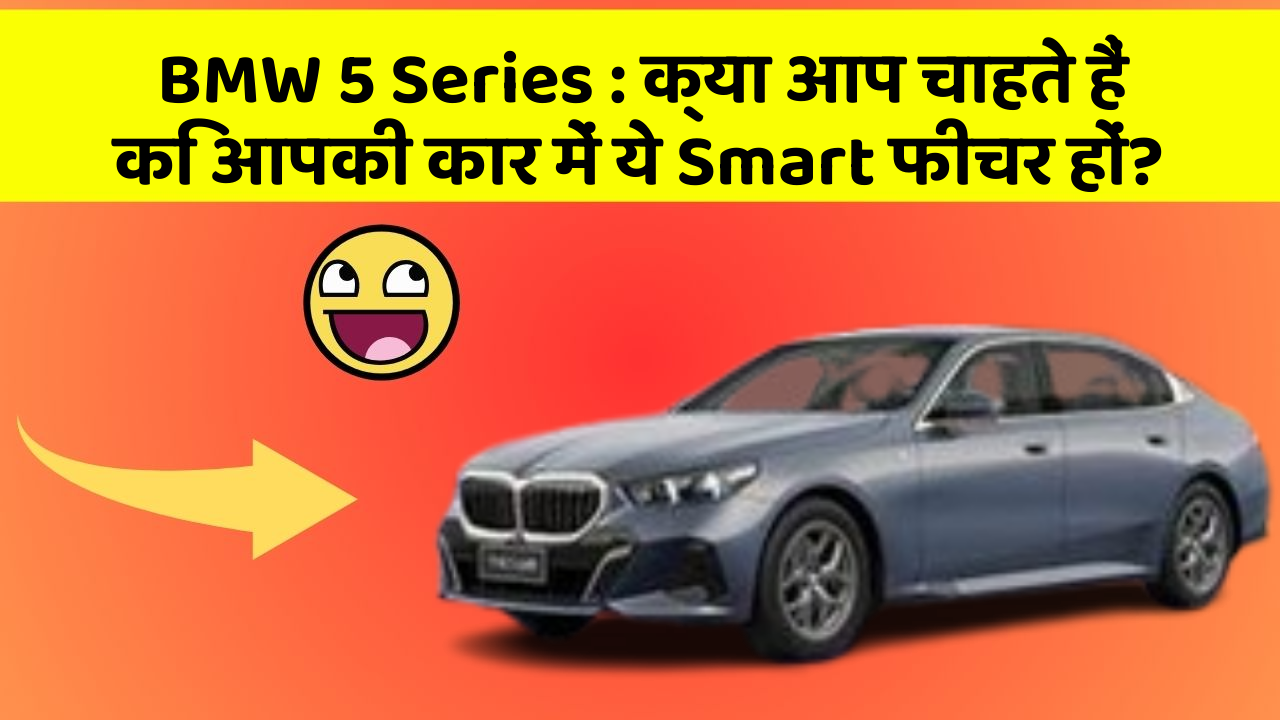 BMW 5 Series: क्या आप चाहते हैं कि आपकी कार में ये Smart फीचर हों?