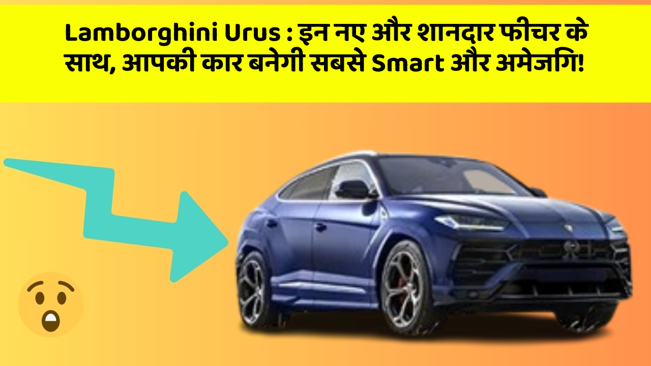 Lamborghini Urus : इन नए और शानदार फीचर के साथ, आपकी कार बनेगी सबसे Smart और अमेजिंग!