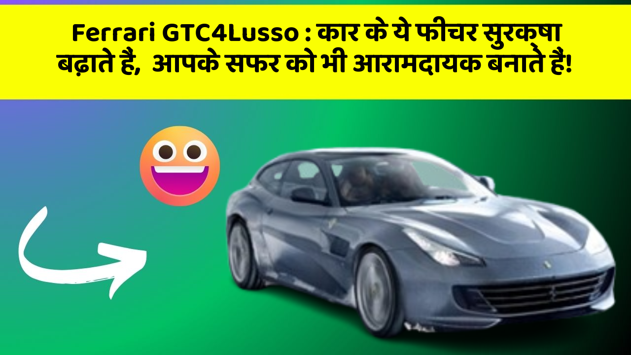 Ferrari GTC4Lusso : कार के ये फीचर सुरक्षा बढ़ाते हैं,  आपके सफर को भी आरामदायक बनाते हैं!