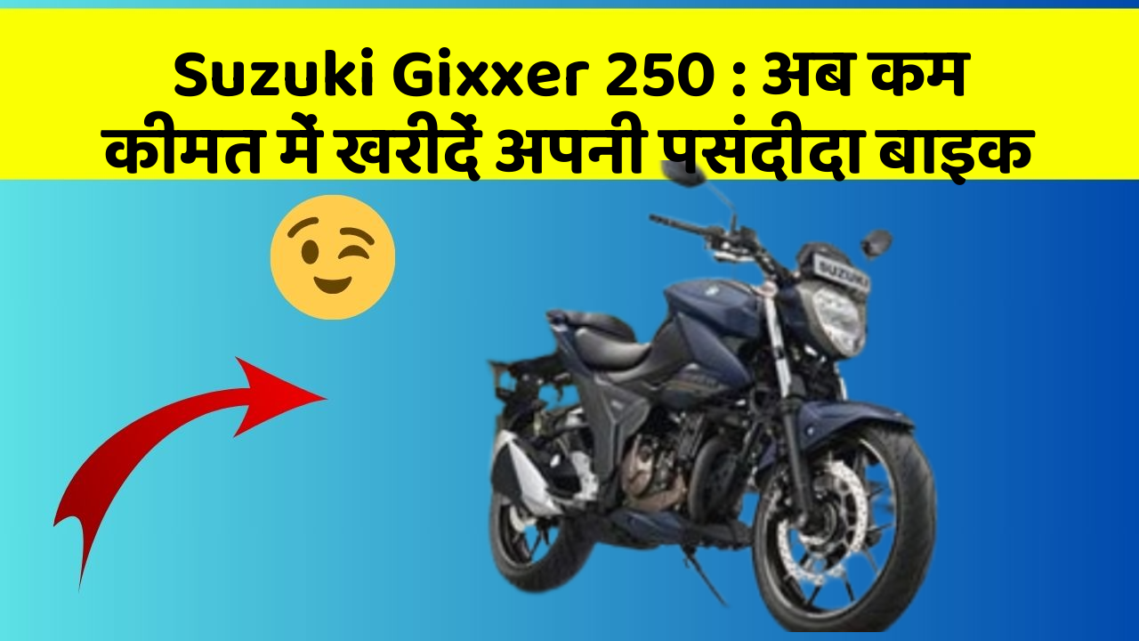 Suzuki Gixxer 250 : अब कम कीमत में खरीदें अपनी पसंदीदा बाइक
