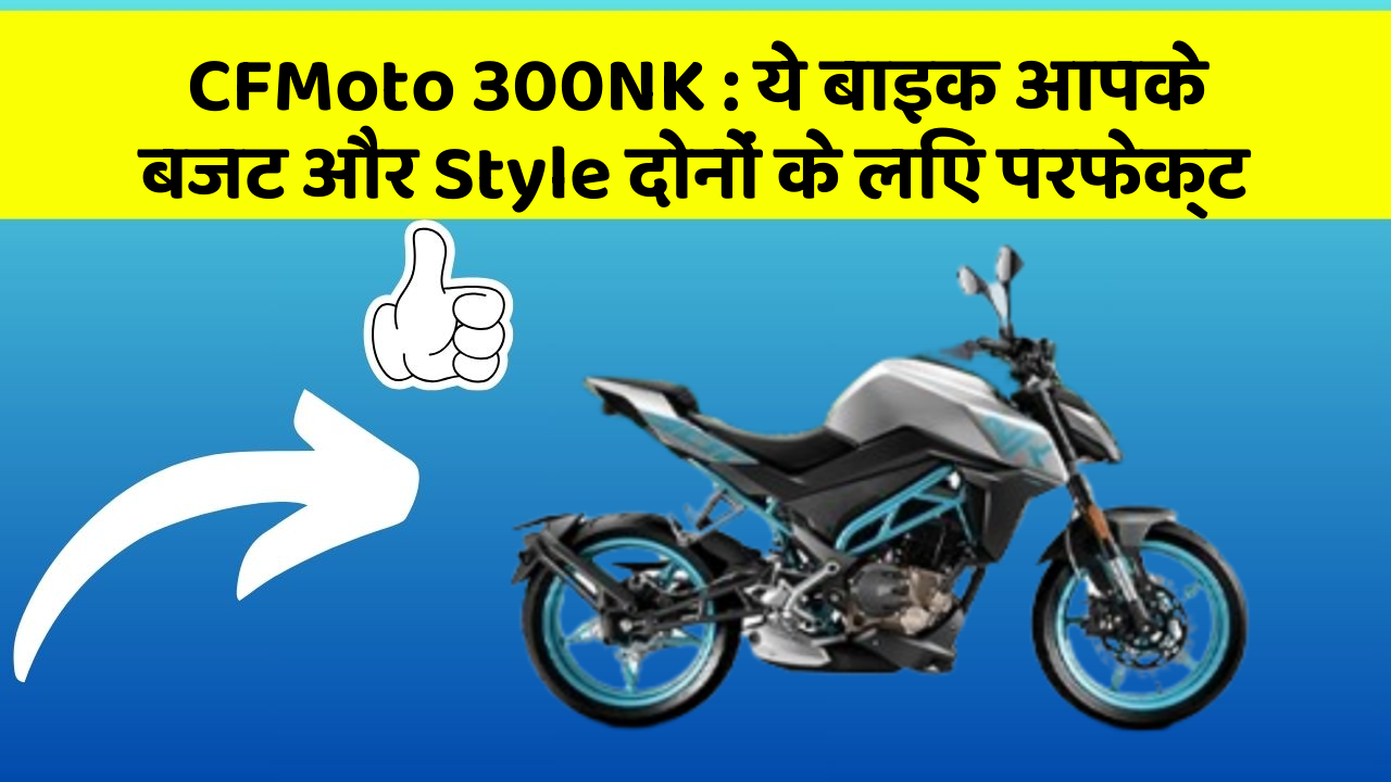 CFMoto 300NK: ये बाइक आपके बजट और Style दोनों के लिए परफेक्ट