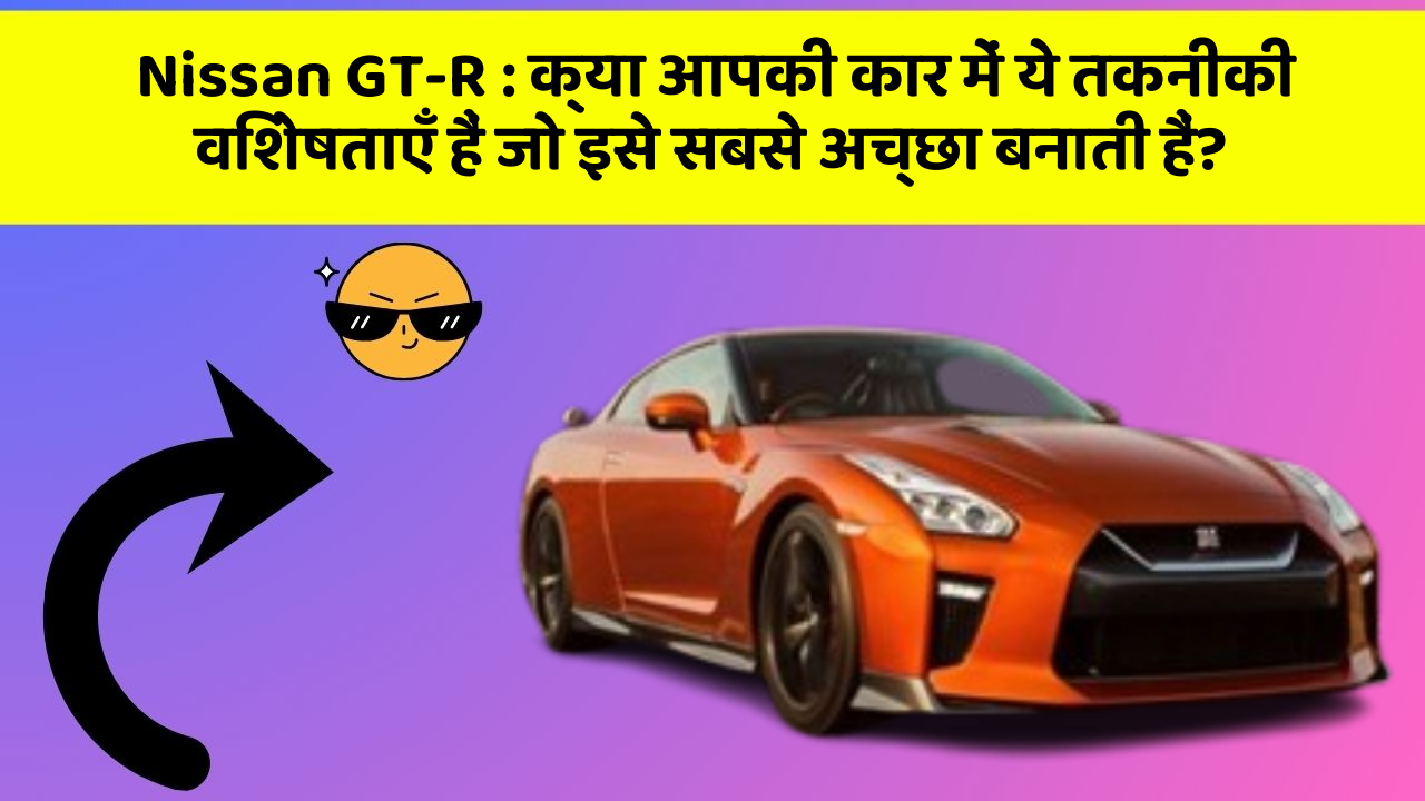 Nissan GT-R: क्या आपकी कार में ये तकनीकी विशेषताएँ हैं जो इसे सबसे अच्छा बनाती हैं?