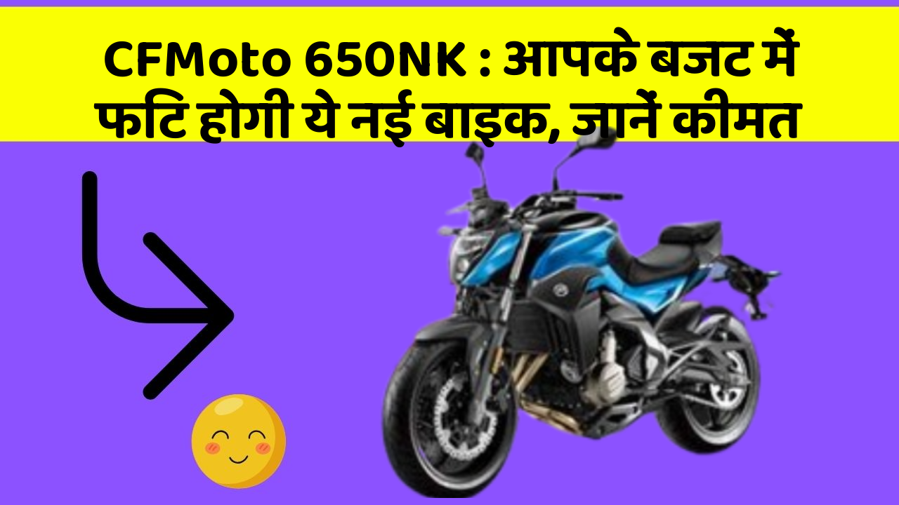 CFMoto 650NK: आपके बजट में फिट होगी ये नई बाइक, जानें कीमत