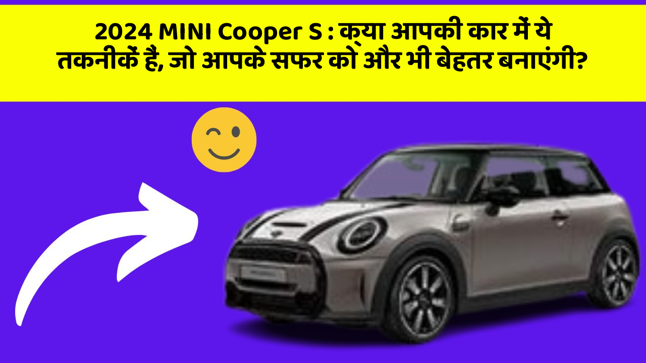 2024 MINI Cooper S : क्या आपकी कार में ये तकनीकें हैं, जो आपके सफर को और भी बेहतर बनाएंगी?