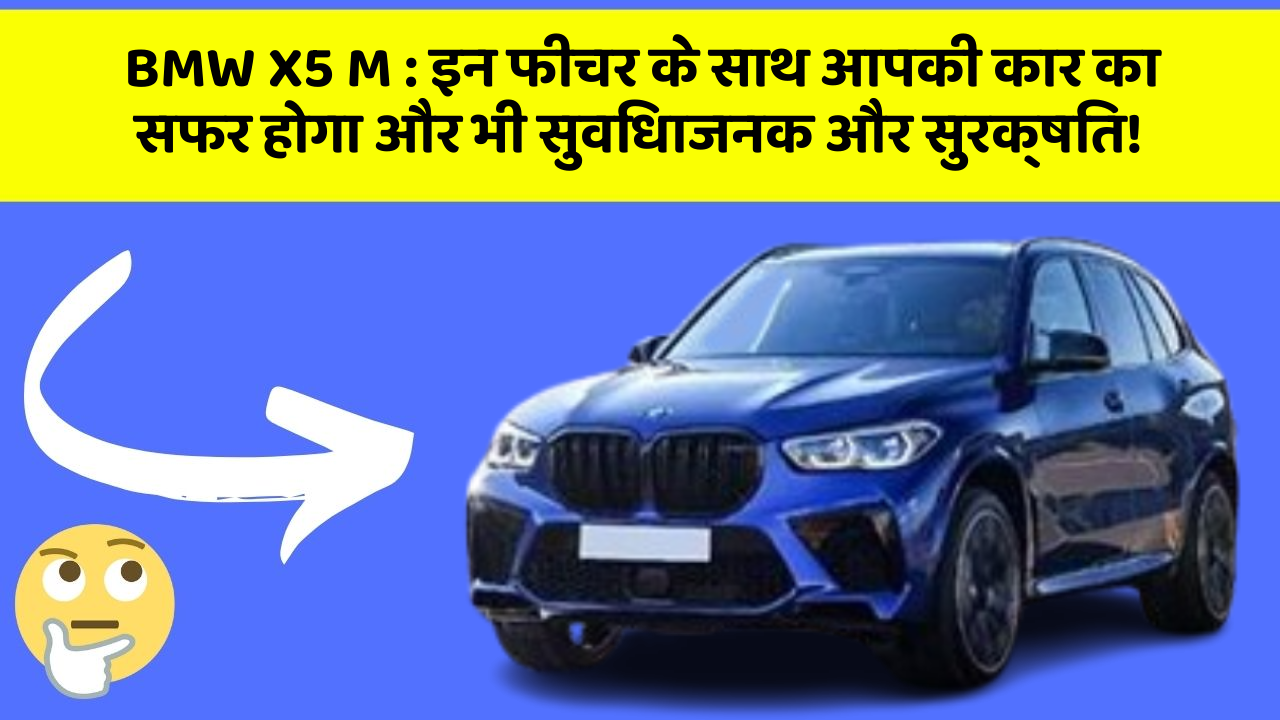 BMW X5 M : इन फीचर के साथ आपकी कार का सफर होगा और भी सुविधाजनक और सुरक्षित!