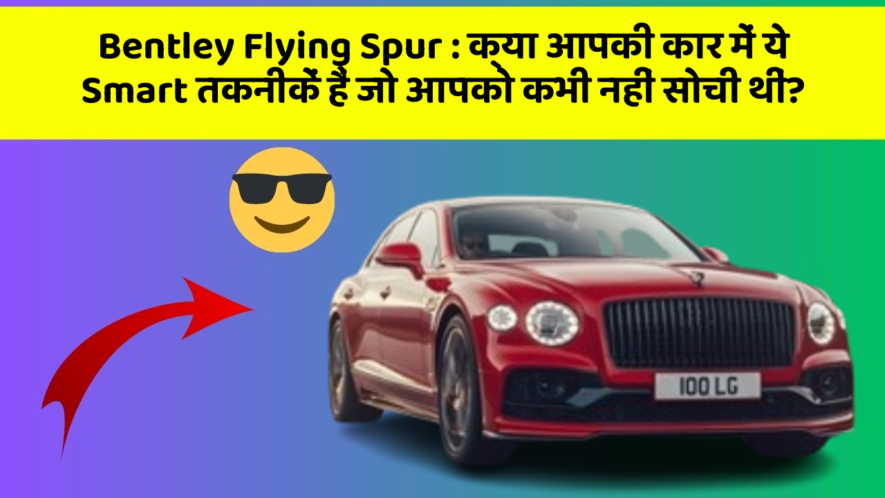 Bentley Flying Spur: क्या आपकी कार में ये Smart तकनीकें हैं जो आपको कभी नहीं सोची थीं?