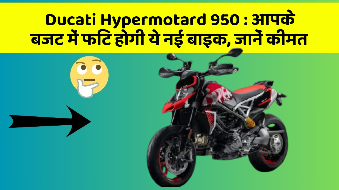 Ducati Hypermotard 950 : आपके बजट में फिट होगी ये नई बाइक, जानें कीमत