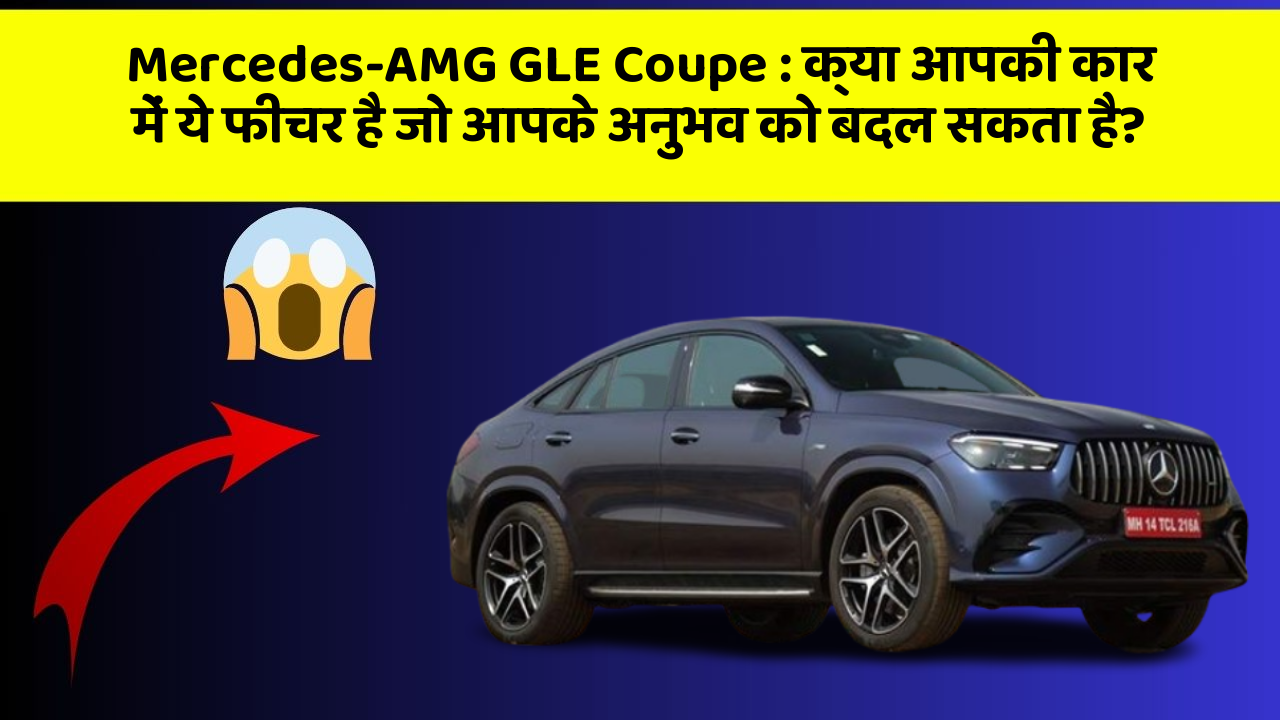 Mercedes-AMG GLE Coupe:क्या आपकी कार में ये फीचर है जो आपके अनुभव को बदल सकता है?