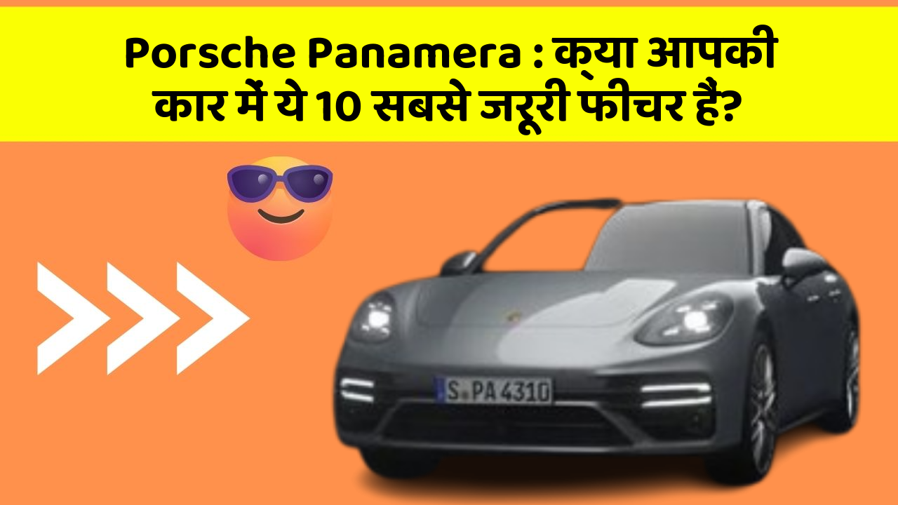 Porsche Panamera : क्या आपकी कार में ये 10 सबसे जरूरी फीचर हैं?