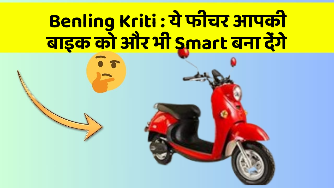 Benling Kriti : ये फीचर आपकी बाइक को और भी Smart बना देंगे